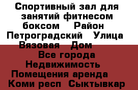 Спортивный зал для занятий фитнесом,боксом. › Район ­ Петроградский › Улица ­ Вязовая › Дом ­ 10 - Все города Недвижимость » Помещения аренда   . Коми респ.,Сыктывкар г.